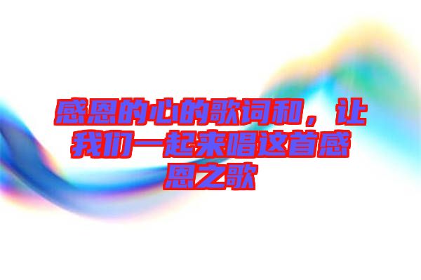 感恩的心的歌詞和，讓我們一起來唱這首感恩之歌