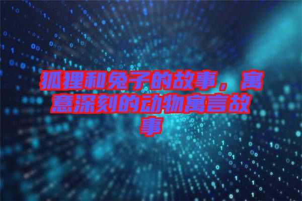 狐貍和兔子的故事，寓意深刻的動物寓言故事