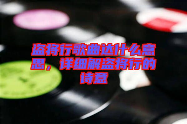 盜將行歌曲達什么意思，詳細解盜將行的詩意