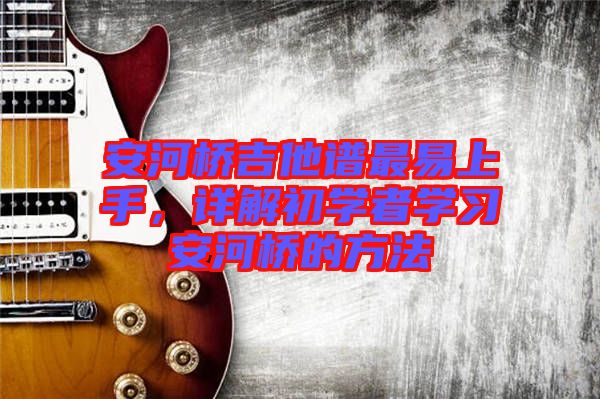 安河橋吉他譜最易上手，詳解初學者學習安河橋的方法