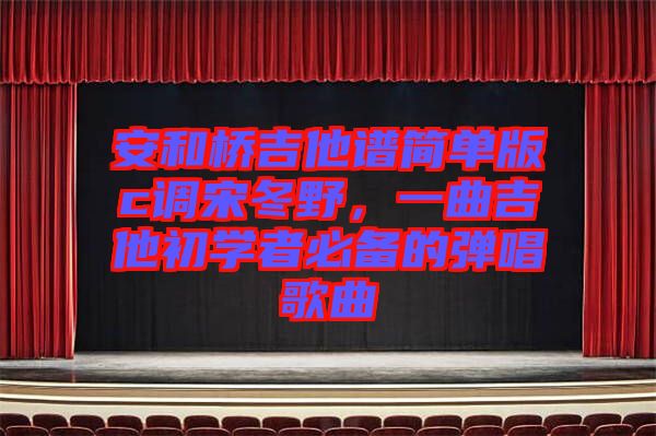 安和橋吉他譜簡(jiǎn)單版c調(diào)宋冬野，一曲吉他初學(xué)者必備的彈唱歌曲