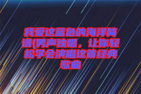 我愛這藍(lán)色的海洋簡譜(男聲獨唱，讓你輕松學(xué)會演唱這首經(jīng)典歌曲