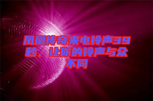 鳳凰傳奇來電鈴聲39秒，讓你的鈴聲與眾不同