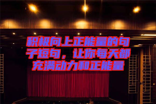 積極向上正能量的句子短句，讓你每天都充滿動力和正能量