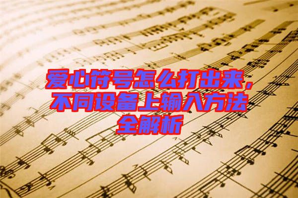 愛心符號(hào)怎么打出來(lái)，不同設(shè)備上輸入方法全解析