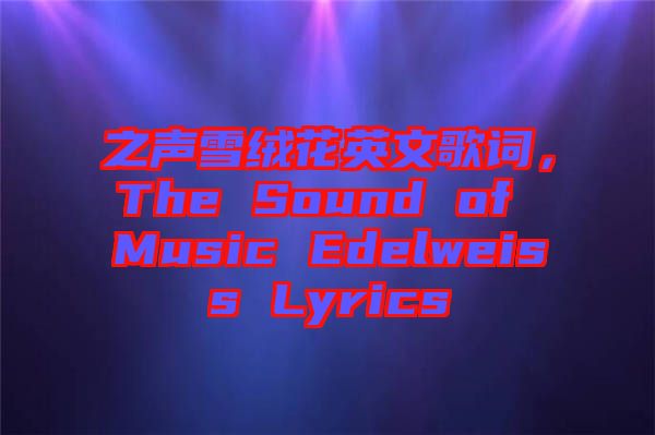 之聲雪絨花英文歌詞，The Sound of Music Edelweiss Lyrics