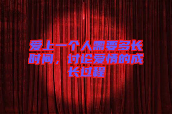 愛上一個人需要多長時間，討論愛情的成長過程