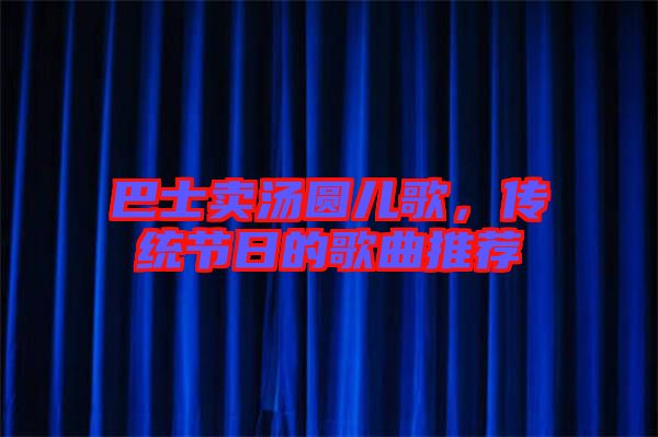 巴士賣湯圓兒歌，傳統節日的歌曲推薦