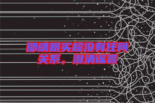 邵晴跟買超沒有任何關系，澄清謠言