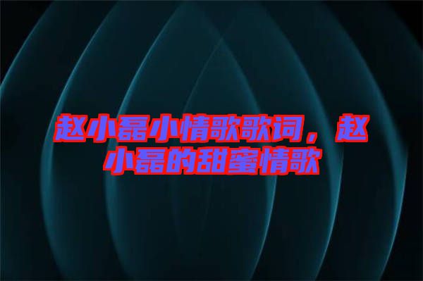 趙小磊小情歌歌詞，趙小磊的甜蜜情歌