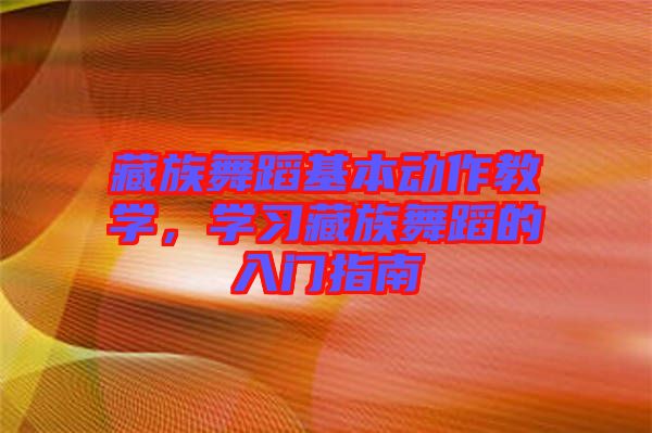 藏族舞蹈基本動作教學，學習藏族舞蹈的入門指南