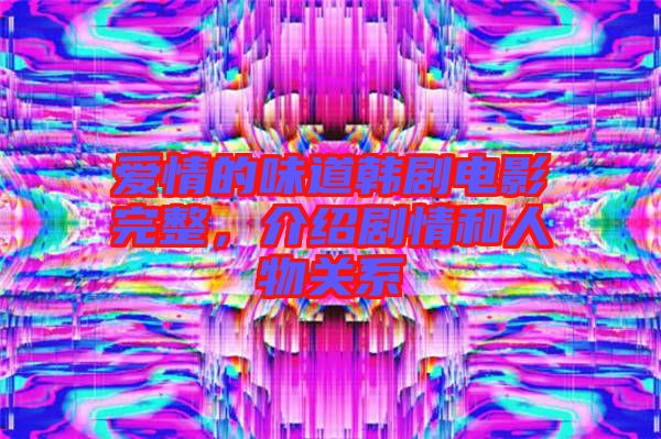愛情的味道韓劇電影完整，介紹劇情和人物關系