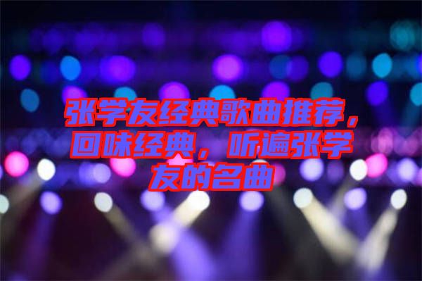 張學友經典歌曲推薦，回味經典，聽遍張學友的名曲