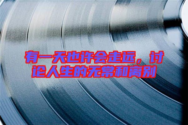 有一天也許會走遠，討論人生的無常和離別