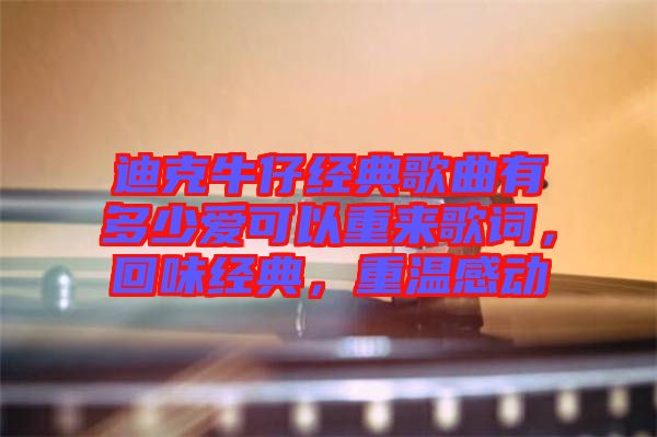 迪克牛仔經(jīng)典歌曲有多少愛(ài)可以重來(lái)歌詞，回味經(jīng)典，重溫感動(dòng)