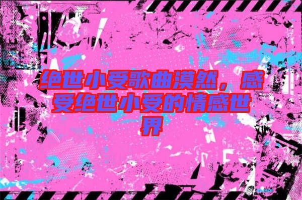 絕世小受歌曲漠然，感受絕世小受的情感世界