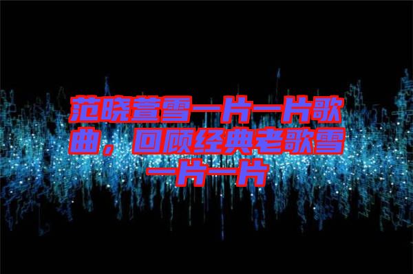 范曉萱雪一片一片歌曲，回顧經典老歌雪一片一片