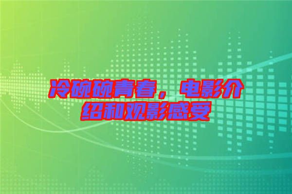 冷碗碗青春，電影介紹和觀影感受