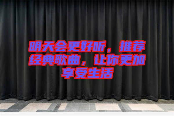 明天會更好聽，推薦經典歌曲，讓你更加享受生活