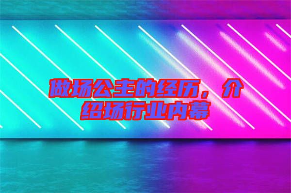 做場公主的經歷，介紹場行業內幕
