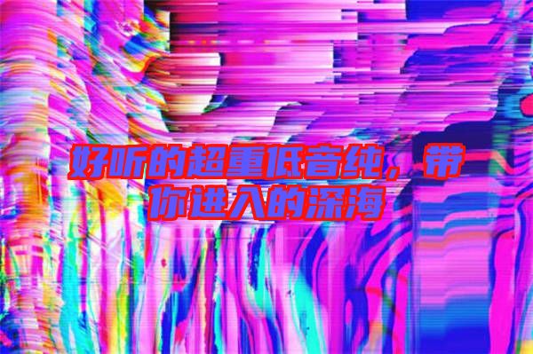 好聽的超重低音純，帶你進入的深海