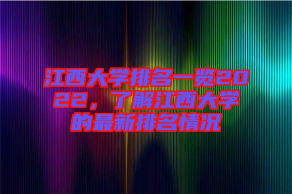 江西大學排名一覽2022，了解江西大學的最新排名情況