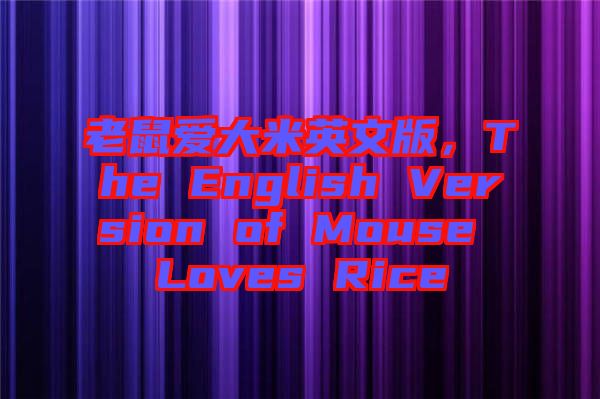 老鼠愛大米英文版，The English Version of Mouse Loves Rice