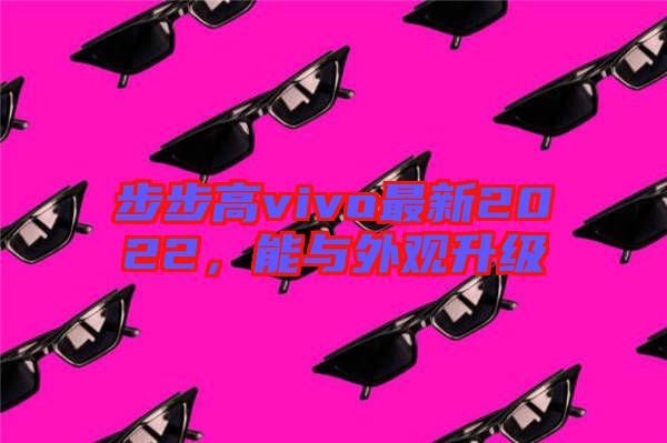 步步高vivo最新2022，能與外觀升級