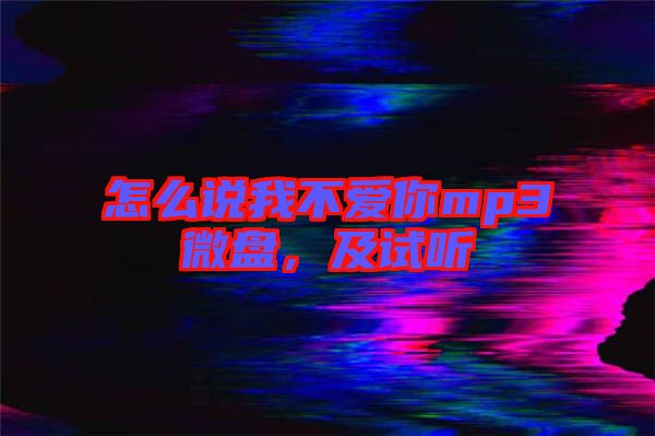 怎么說(shuō)我不愛(ài)你mp3微盤，及試聽(tīng)
