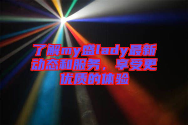 了解my盛lady最新動態和服務，享受更優質的體驗