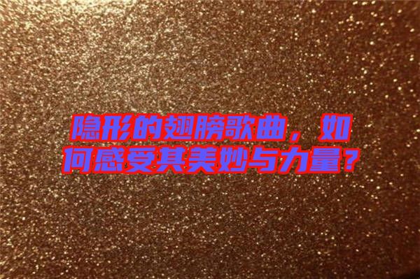 隱形的翅膀歌曲，如何感受其美妙與力量？