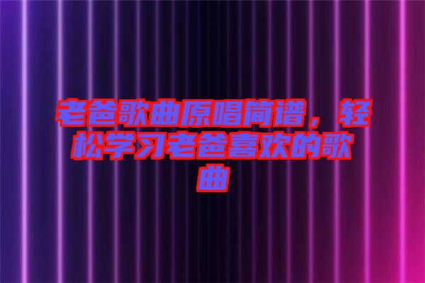 老爸歌曲原唱簡(jiǎn)譜，輕松學(xué)習(xí)老爸喜歡的歌曲