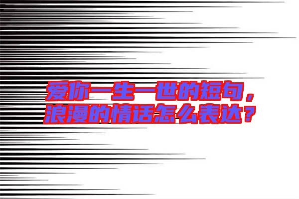 愛你一生一世的短句，浪漫的情話怎么表達？