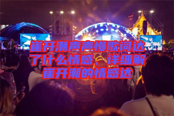 崔開潮聲聲慢歌詞達了什么情感，詳細解崔開潮的情感達