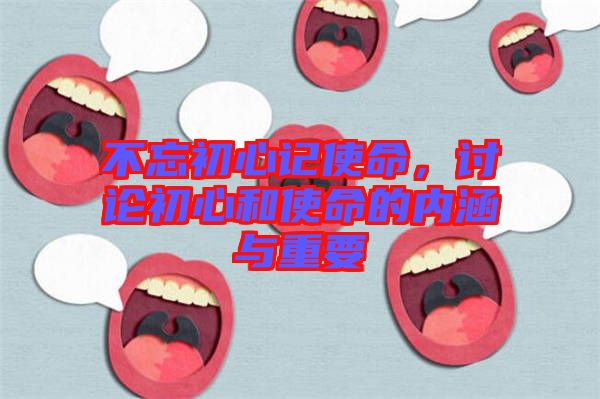 不忘初心記使命，討論初心和使命的內涵與重要