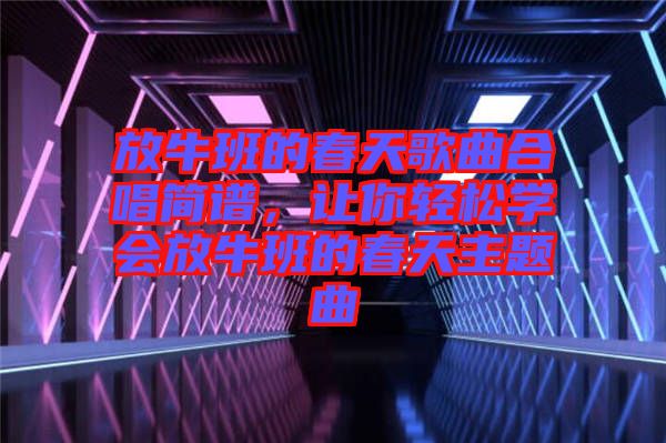 放牛班的春天歌曲合唱簡(jiǎn)譜，讓你輕松學(xué)會(huì)放牛班的春天主題曲