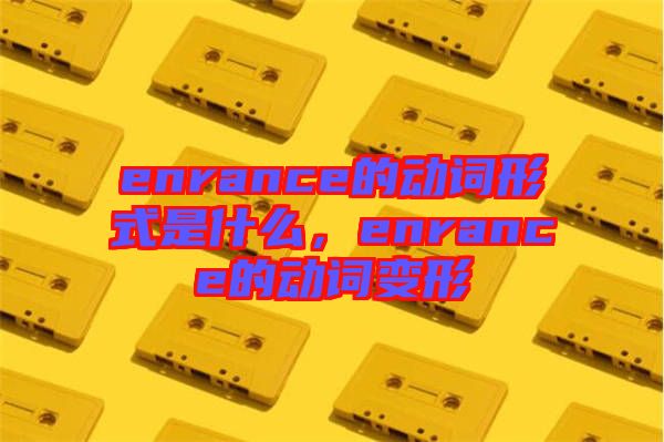 enrance的動詞形式是什么，enrance的動詞變形