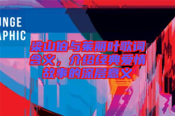 梁山伯與茱麗葉歌詞含義，介紹經(jīng)典愛情故事的深層意義