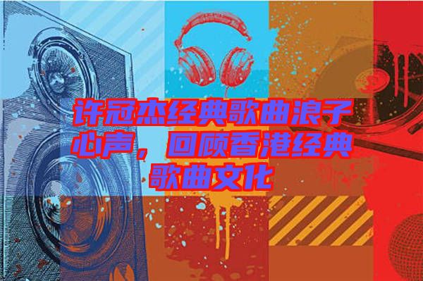 許冠杰經典歌曲浪子心聲，回顧香港經典歌曲文化