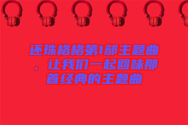 還珠格格第1部主題曲，讓我們一起回味那首經典的主題曲