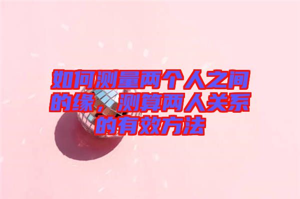 如何測量兩個人之間的緣，測算兩人關系的有效方法