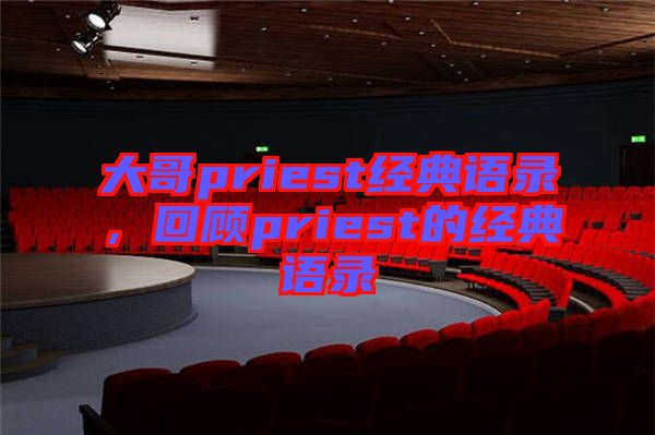 大哥priest經典語錄，回顧priest的經典語錄