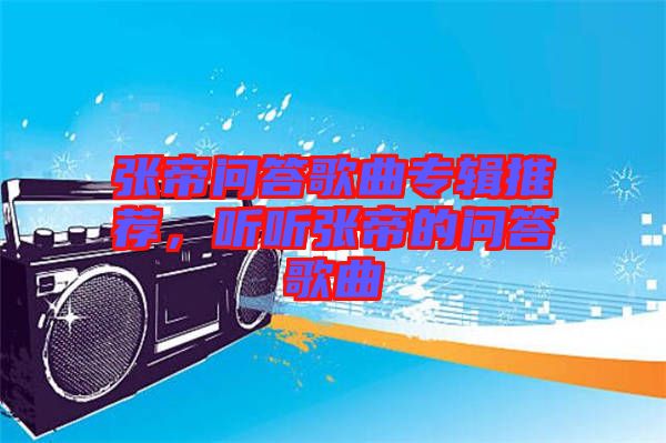 張帝問答歌曲專輯推薦，聽聽張帝的問答歌曲
