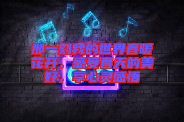 那一刻我的世界春暖花開，感受春天的美好，享心靈感悟