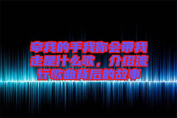 牽我的手我你會帶我走是什么歌，介紹流行歌曲背后的故事