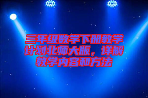 三年級數學下冊教學計劃北師大版，詳解教學內容和方法