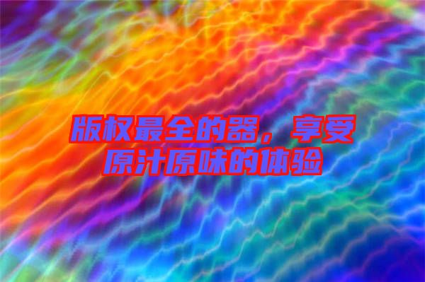 版權最全的器，享受原汁原味的體驗