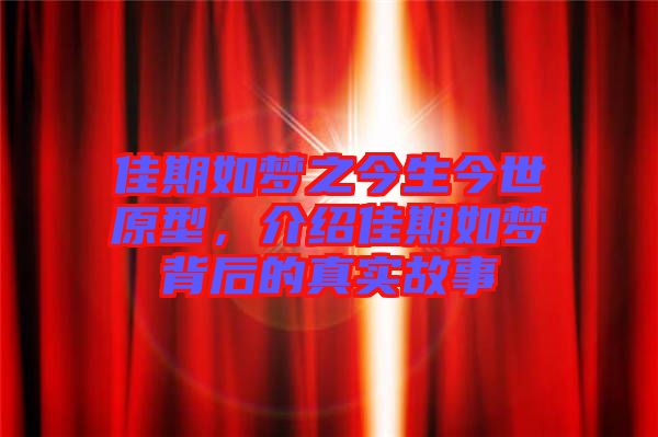 佳期如夢之今生今世原型，介紹佳期如夢背后的真實故事