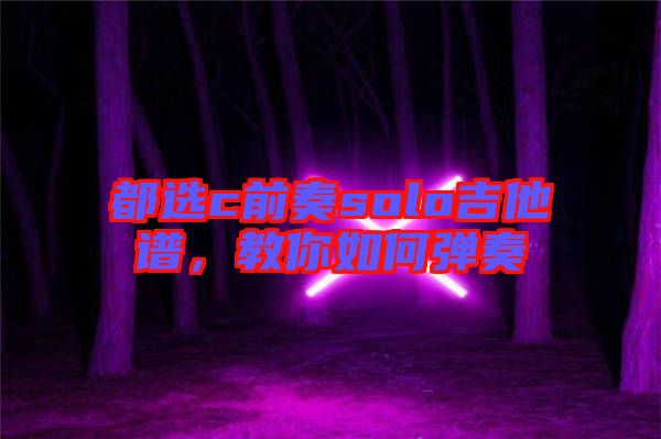 都選c前奏solo吉他譜，教你如何彈奏