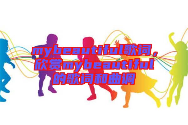 mybeautiful歌詞，欣賞mybeautiful的歌詞和曲調(diào)